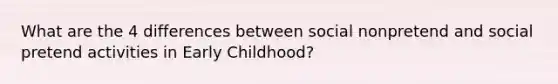 What are the 4 differences between social nonpretend and social pretend activities in Early Childhood?