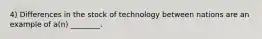 4) Differences in the stock of technology between nations are an example of a(n) ________.