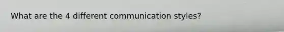 What are the 4 different communication styles?