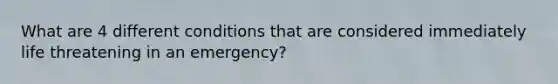 What are 4 different conditions that are considered immediately life threatening in an emergency?