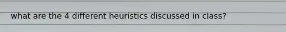 what are the 4 different heuristics discussed in class?