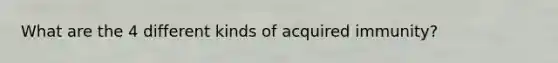 What are the 4 different kinds of acquired immunity?