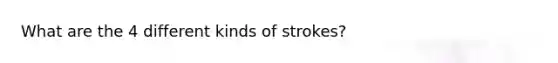 What are the 4 different kinds of strokes?