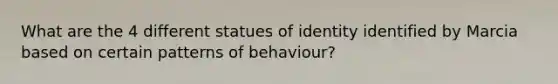 What are the 4 different statues of identity identified by Marcia based on certain patterns of behaviour?