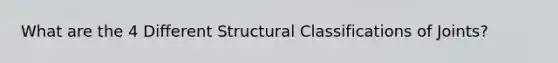 What are the 4 Different Structural Classifications of Joints?