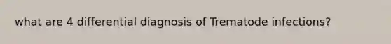 what are 4 differential diagnosis of Trematode infections?