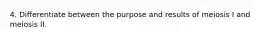 4. Differentiate between the purpose and results of meiosis I and meiosis II.