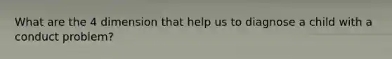 What are the 4 dimension that help us to diagnose a child with a conduct problem?