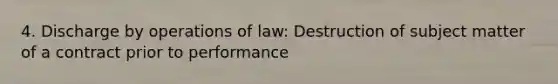 4. Discharge by operations of law: Destruction of subject matter of a contract prior to performance