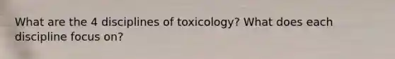 What are the 4 disciplines of toxicology? What does each discipline focus on?