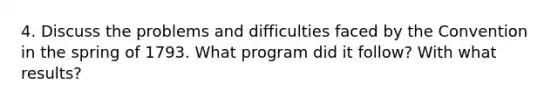4. Discuss the problems and difficulties faced by the Convention in the spring of 1793. What program did it follow? With what results?