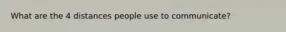 What are the 4 distances people use to communicate?