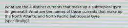 What are the 4 distinct currents that make up a subtropical gyre (in general)? What are the names of those currents that make up the North Atlantic and North Pacific Subtropical Gyre (specifically)?