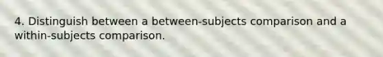 4. Distinguish between a between-subjects comparison and a within-subjects comparison.