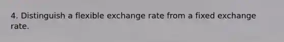 4. Distinguish a flexible exchange rate from a fixed exchange rate.