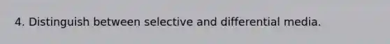 4. Distinguish between selective and differential media.