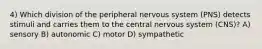 4) Which division of the peripheral nervous system (PNS) detects stimuli and carries them to the central nervous system (CNS)? A) sensory B) autonomic C) motor D) sympathetic