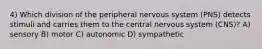 4) Which division of the peripheral nervous system (PNS) detects stimuli and carries them to the central nervous system (CNS)? A) sensory B) motor C) autonomic D) sympathetic