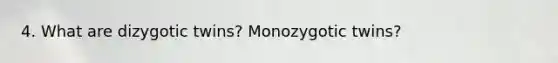 4. What are dizygotic twins? Monozygotic twins?