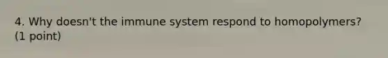 4. Why doesn't the immune system respond to homopolymers? (1 point)