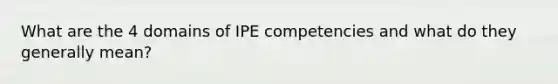 What are the 4 domains of IPE competencies and what do they generally mean?