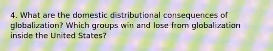 4. What are the domestic distributional consequences of globalization? Which groups win and lose from globalization inside the United States?