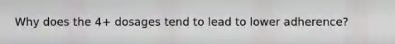 Why does the 4+ dosages tend to lead to lower adherence?