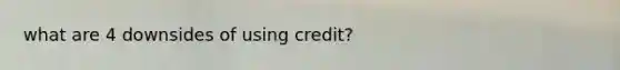 what are 4 downsides of using credit?