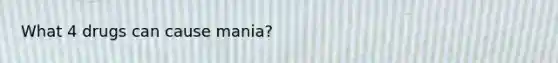 What 4 drugs can cause mania?