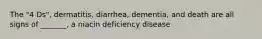 The "4 Ds", dermatitis, diarrhea, dementia, and death are all signs of _______, a niacin deficiency disease