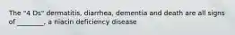 The "4 Ds" dermatitis, diarrhea, dementia and death are all signs of ________, a niacin deficiency disease