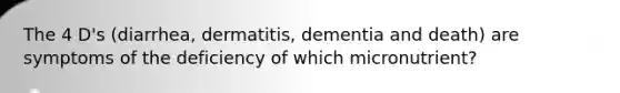 The 4 D's (diarrhea, dermatitis, dementia and death) are symptoms of the deficiency of which micronutrient?