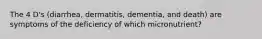 The 4 D's (diarrhea, dermatitis, dementia, and death) are symptoms of the deficiency of which micronutrient?