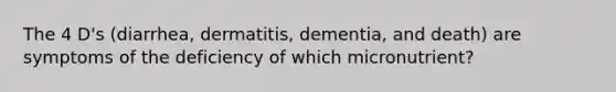 The 4 D's (diarrhea, dermatitis, dementia, and death) are symptoms of the deficiency of which micronutrient?