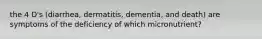 the 4 D's (diarrhea, dermatitis, dementia, and death) are symptoms of the deficiency of which micronutrient?