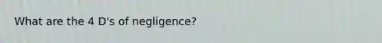 What are the 4 D's of negligence?