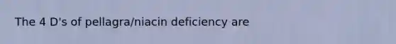 The 4 D's of pellagra/niacin deficiency are