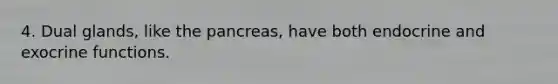 4. Dual glands, like the pancreas, have both endocrine and exocrine functions.