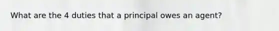 What are the 4 duties that a principal owes an agent?