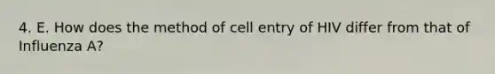 4. E. How does the method of cell entry of HIV differ from that of Influenza A?