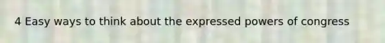 4 Easy ways to think about the expressed powers of congress