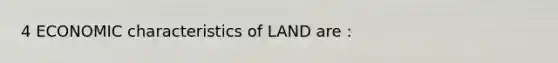 4 ECONOMIC characteristics of LAND are :