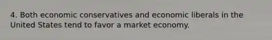 4. Both economic conservatives and economic liberals in the United States tend to favor a market economy.