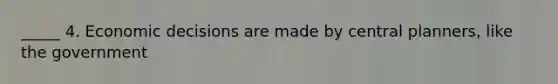 _____ 4. Economic decisions are made by central planners, like the government