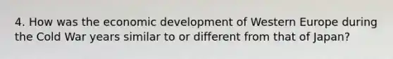 4. How was the economic development of Western Europe during the Cold War years similar to or different from that of Japan?