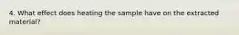 4. What effect does heating the sample have on the extracted material?