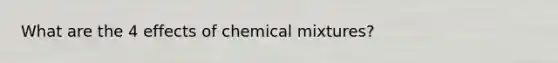 What are the 4 effects of chemical mixtures?