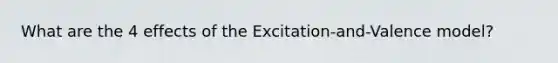 What are the 4 effects of the Excitation-and-Valence model?