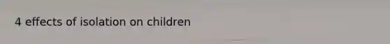 4 effects of isolation on children