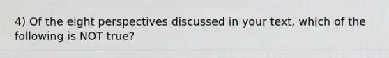 4) Of the eight perspectives discussed in your text, which of the following is NOT true?